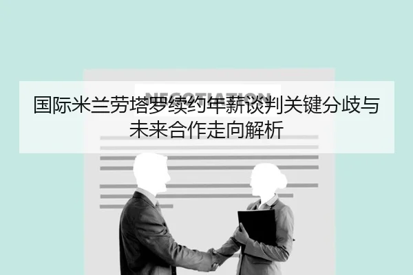国际米兰劳塔罗续约年薪谈判关键分歧与未来合作走向解析 - kaiyun