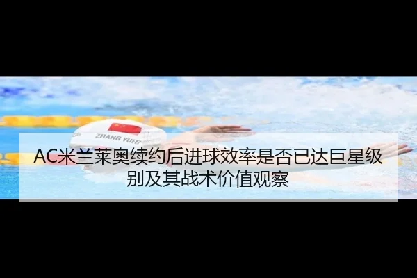 AC米兰莱奥续约后进球效率是否已达巨星级别及其战术价值观察 | kaiyun