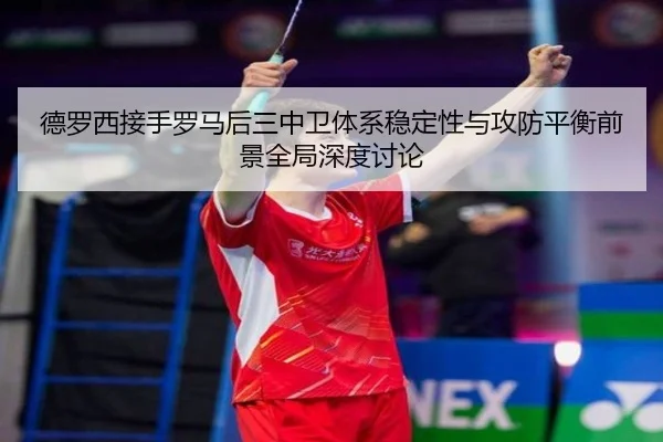 德罗西接手罗马后三中卫体系稳定性与攻防平衡前景全局深度讨论 | kaiyun